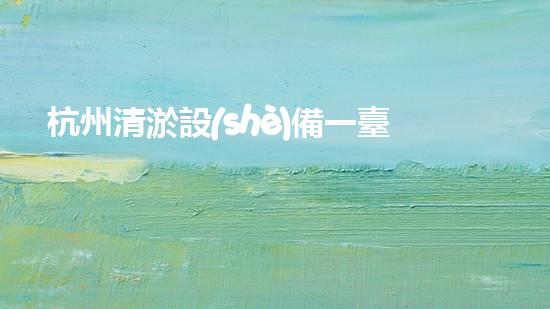 杭州清淤設(shè)備一臺(tái)多少錢？驚人的價(jià)格背后隱藏著什么秘密！